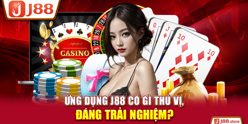 Ứng dụng J88 có gì thú vị, đáng trải nghiệm?